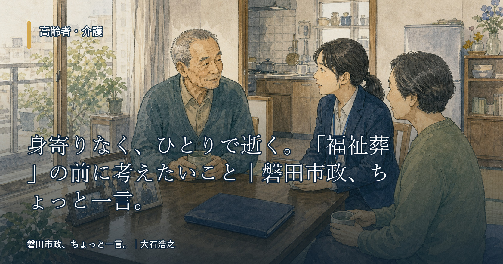 身寄りなく、ひとりで逝く。「福祉葬」の前に考えたいこと｜磐田市政、ちょっと一言。