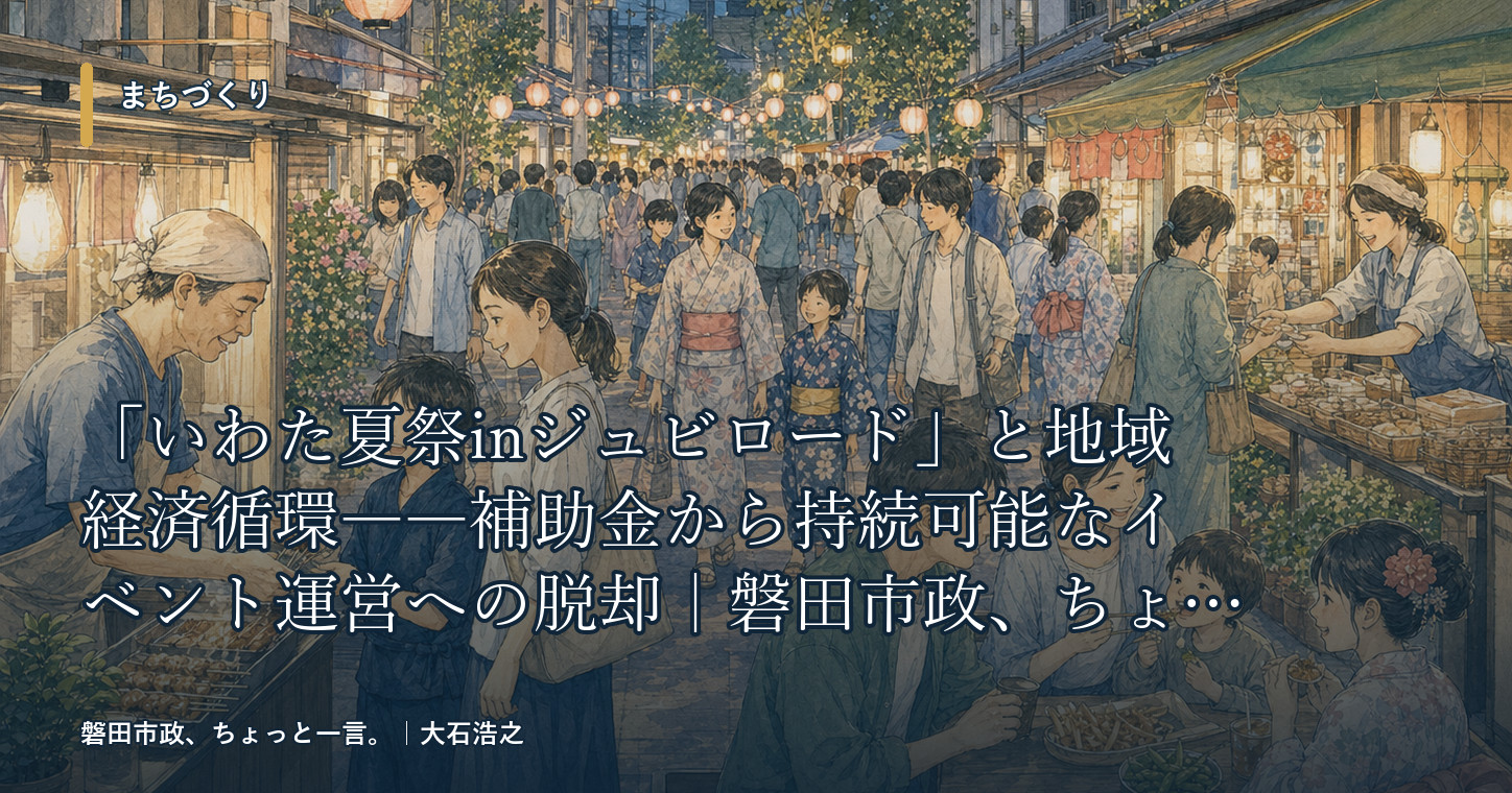 「いわた夏祭inジュビロード」と地域経済循環――補助金から持続可能なイベント運営への脱却|磐田市政、ちょっと一言。