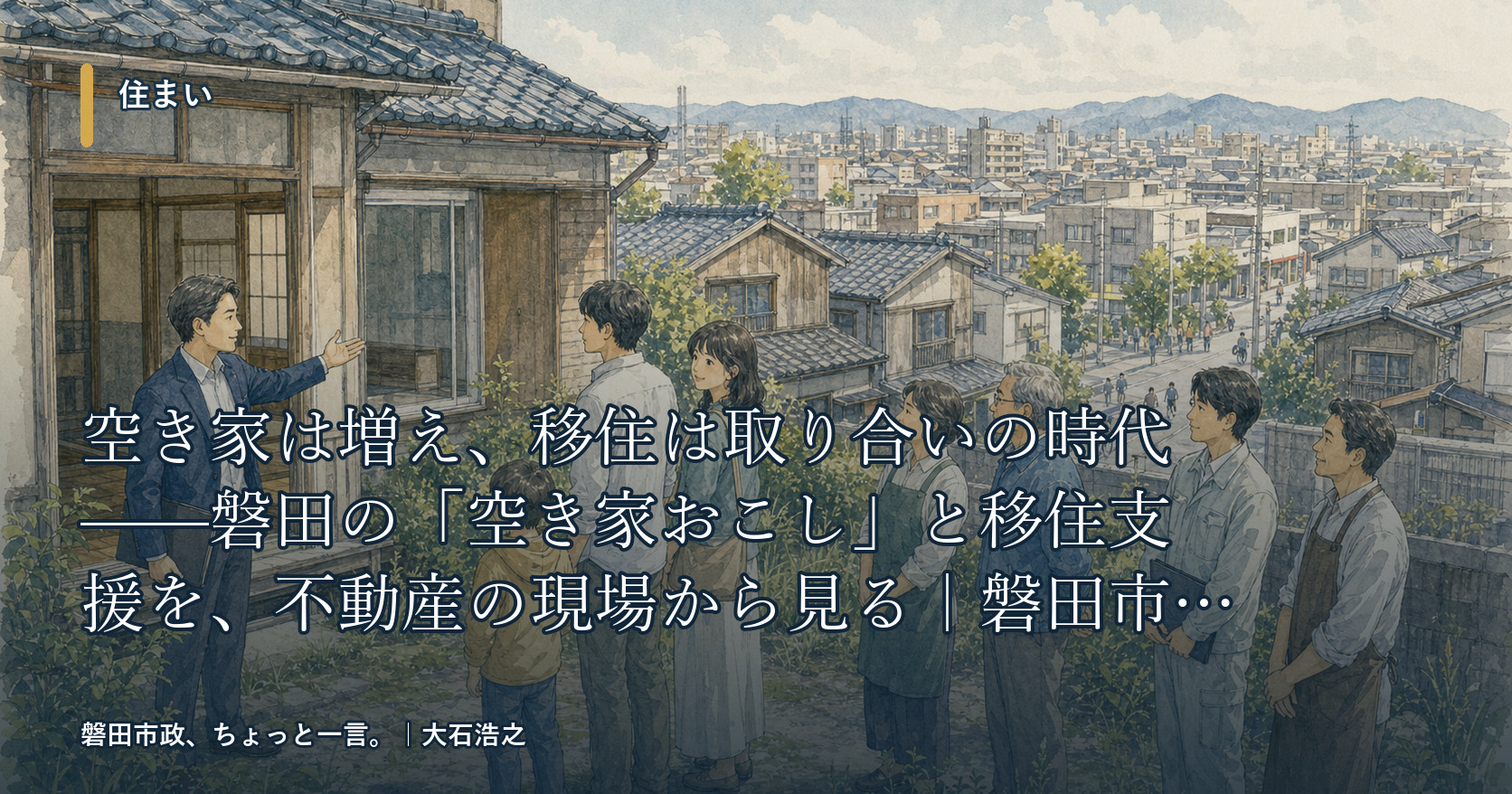 空き家は増え、移住は取り合いの時代——磐田の「空き家おこし」と移住支援を、不動産の現場から見る|磐田市政、ちょっと一言。