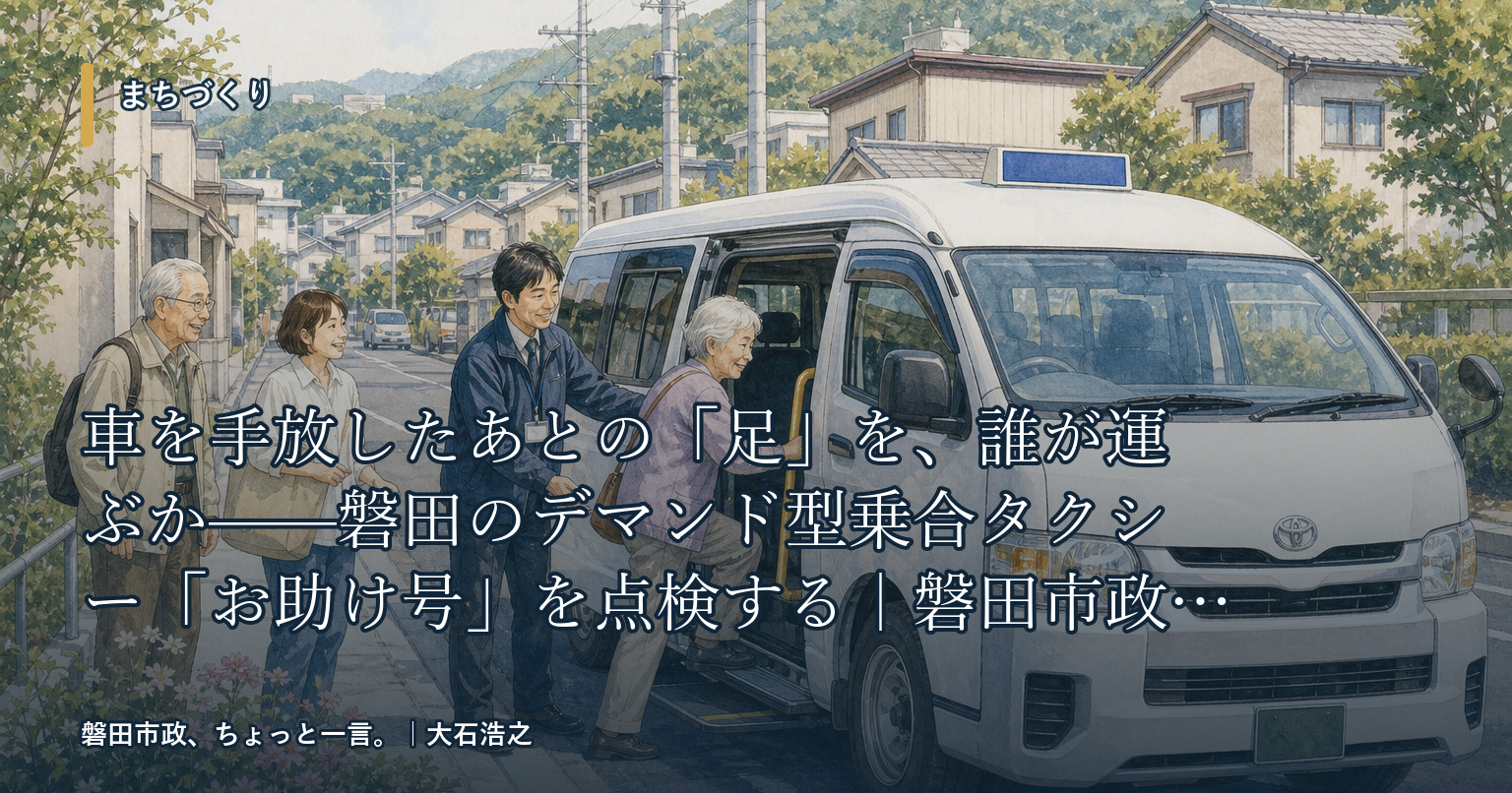 車を手放したあとの「足」を、誰が運ぶか——磐田のデマンド型乗合タクシー「お助け号」を点検する｜磐田市政、ちょっと一言。