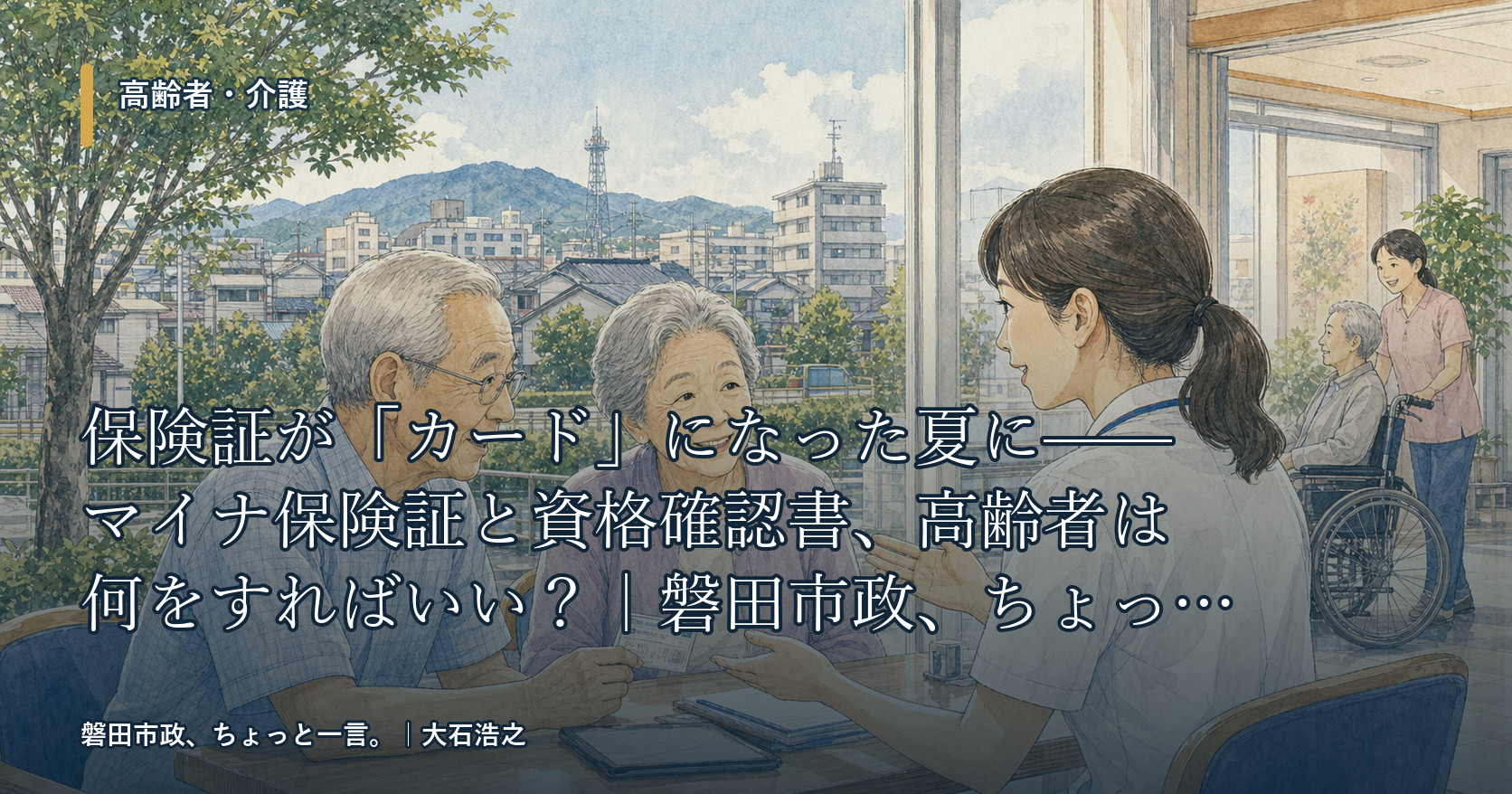 保険証が「カード」になった夏に——マイナ保険証と資格確認書、高齢者は何をすればいい?|磐田市政、ちょっと一言。