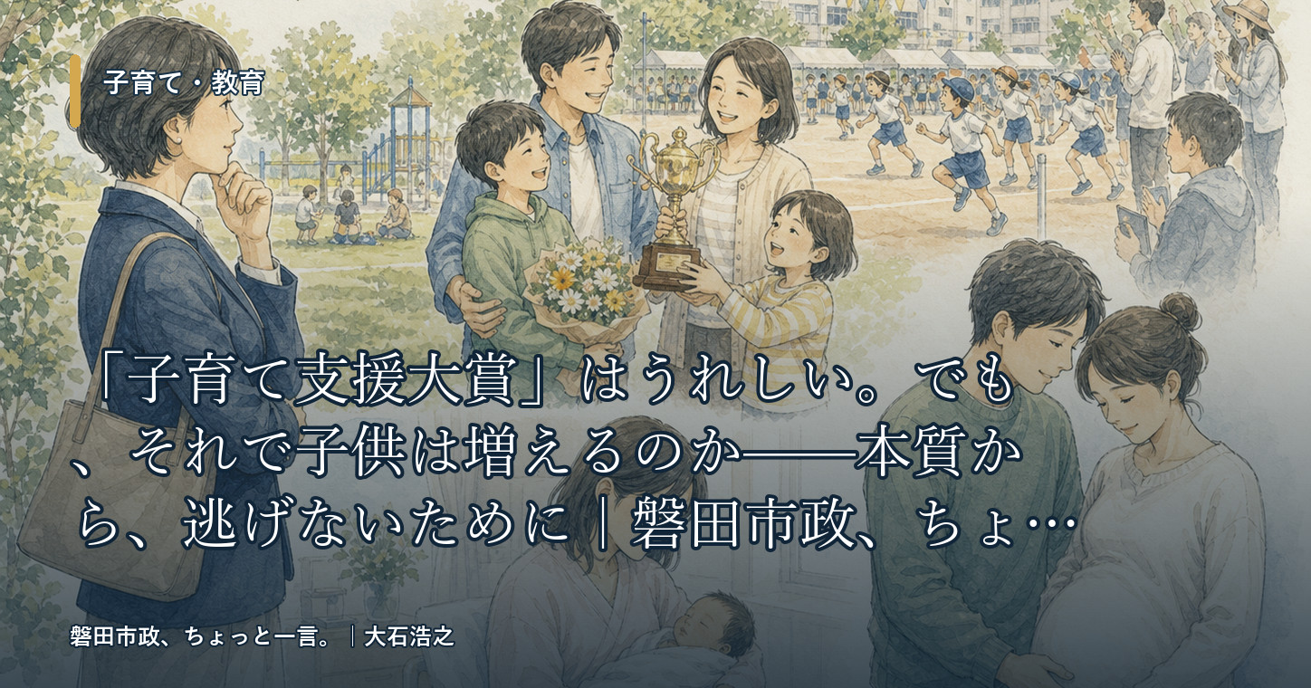 「子育て支援大賞」はうれしい。でも、それで子供は増えるのか——本質から、逃げないために｜磐田市政、ちょっと一言。