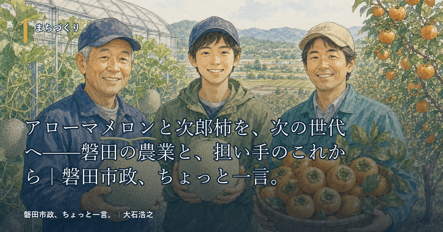 アローマメロンと次郎柿を、次の世代へ——磐田の農業と、担い手のこれから|磐田市政、ちょっと一言。