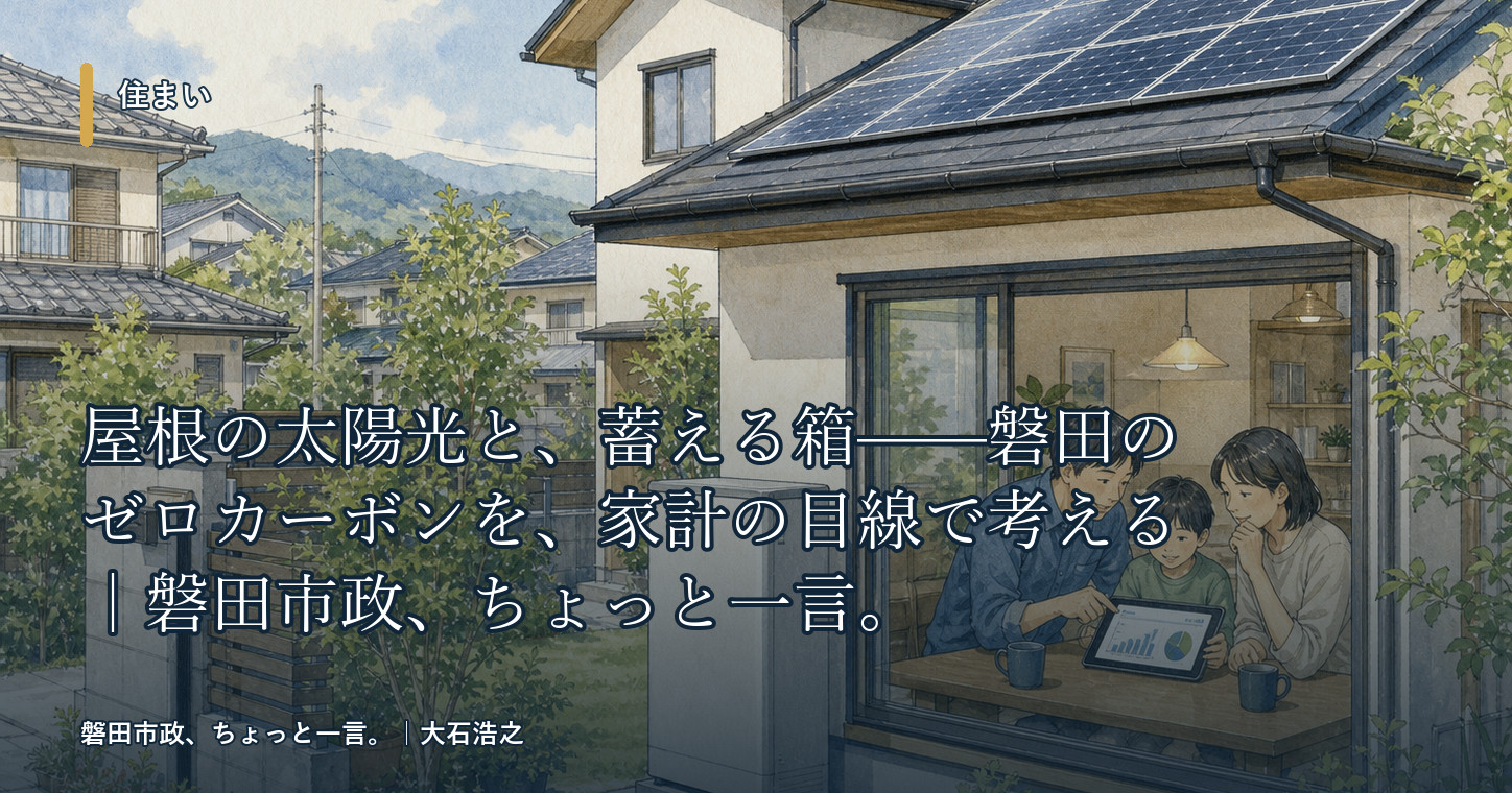 屋根の太陽光と、蓄える箱——磐田のゼロカーボンを、家計の目線で考える｜磐田市政、ちょっと一言。