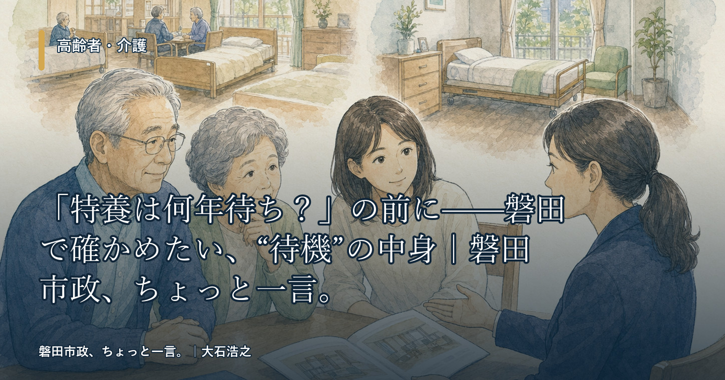 「特養は何年待ち?」の前に——磐田で確かめたい、“待機”の中身|磐田市政、ちょっと一言。