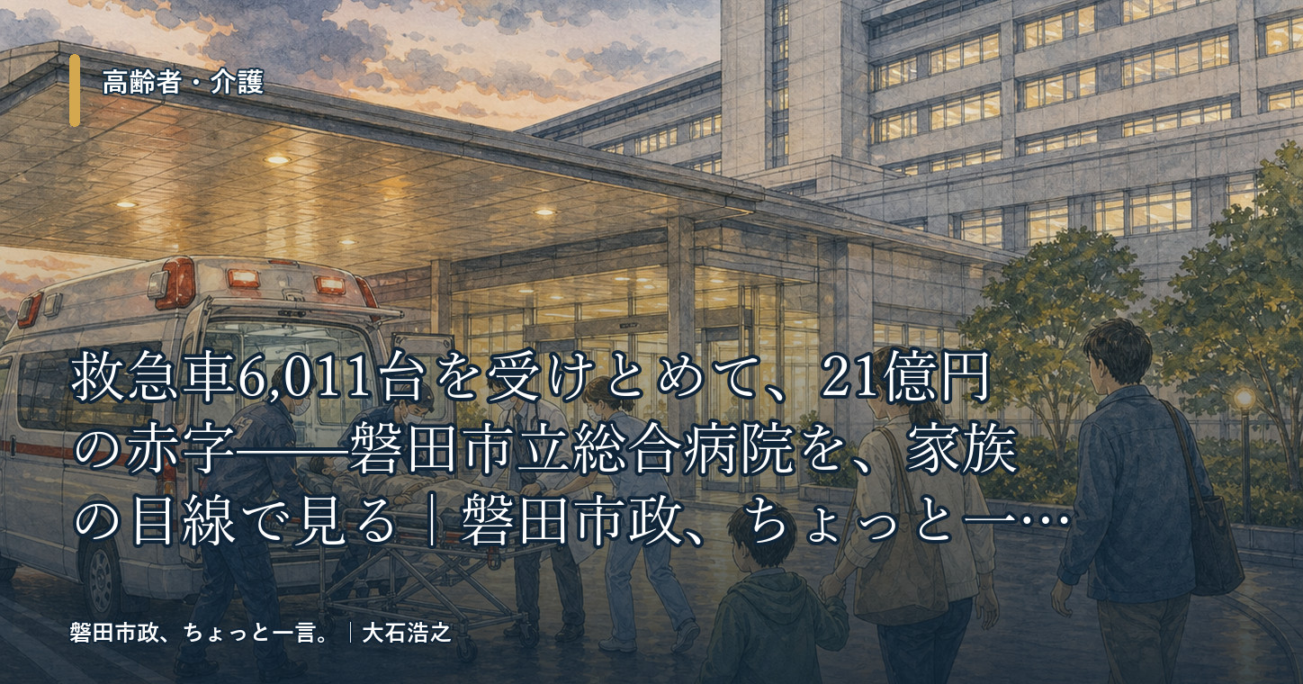 救急車6,011台を受けとめて、21億円の赤字——磐田市立総合病院を、家族の目線で見る|磐田市政、ちょっと一言。