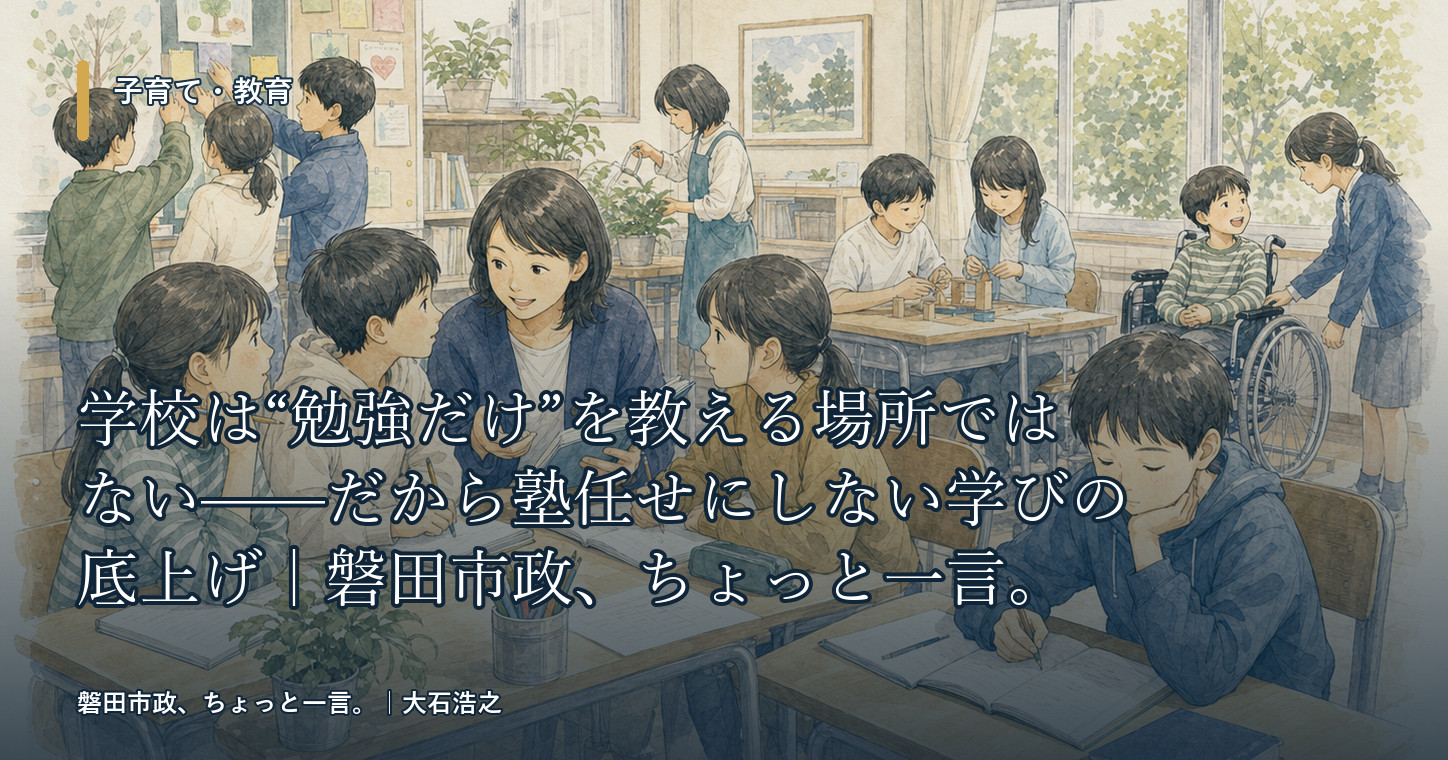 学校は“勉強だけ”を教える場所ではない——だから塾任せにしない学びの底上げ｜磐田市政、ちょっと一言。