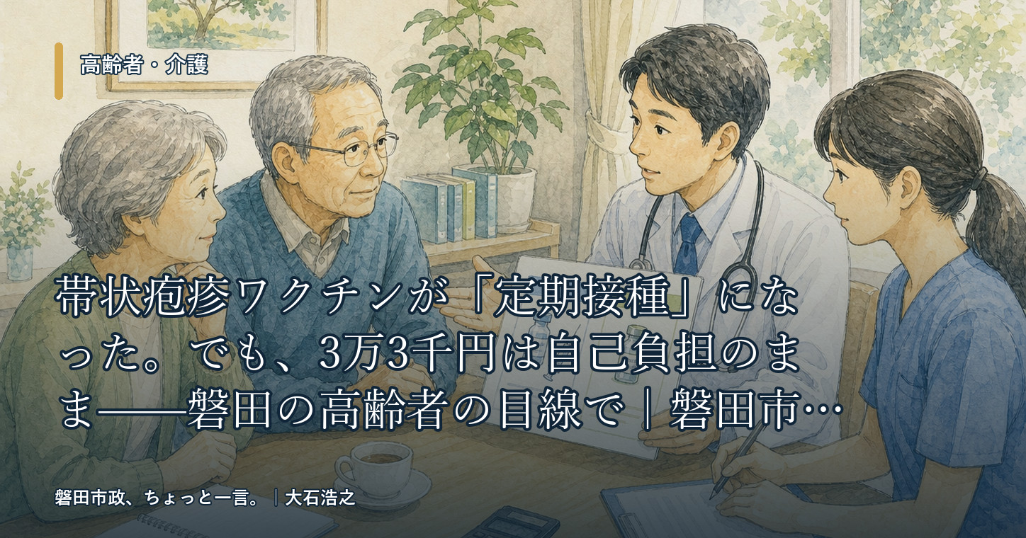 帯状疱疹ワクチンが「定期接種」になった。でも、3万3千円は自己負担のまま——磐田の高齢者の目線で|磐田市政、ちょっと一言。