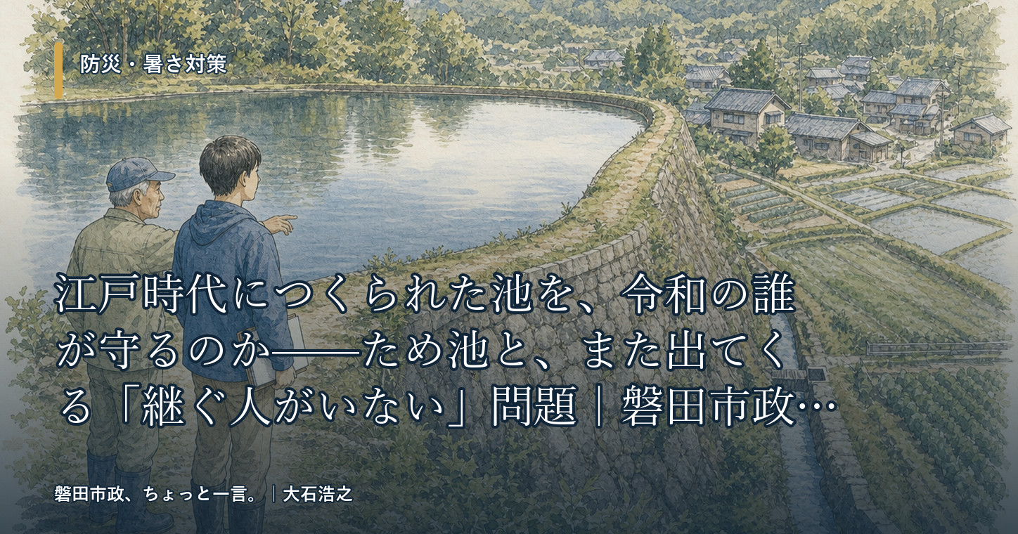 江戸時代につくられた池を、令和の誰が守るのか——ため池と、また出てくる「継ぐ人がいない」問題|磐田市政、ちょっと一言。