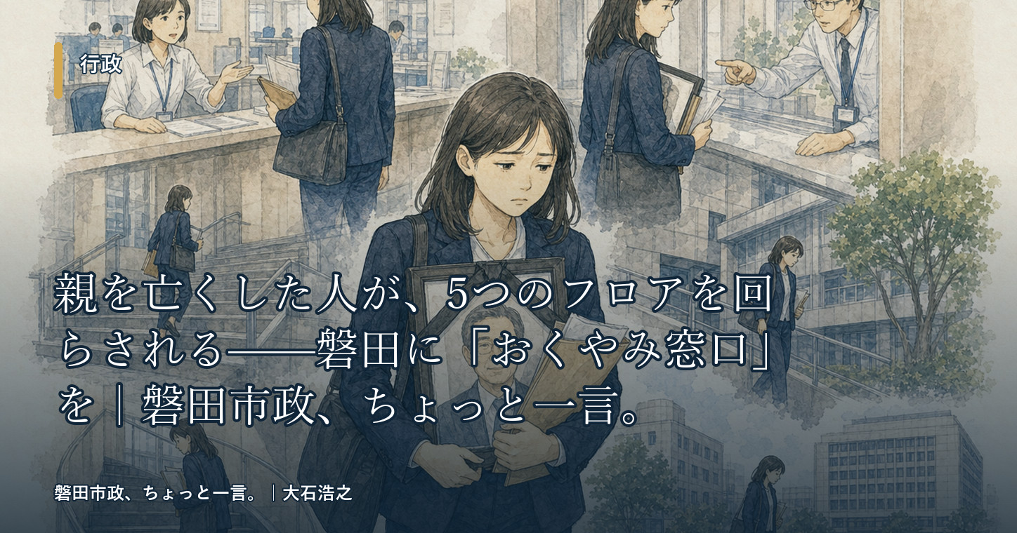 親を亡くした人が、5つのフロアを回らされる——磐田に「おくやみ窓口」を｜磐田市政、ちょっと一言。