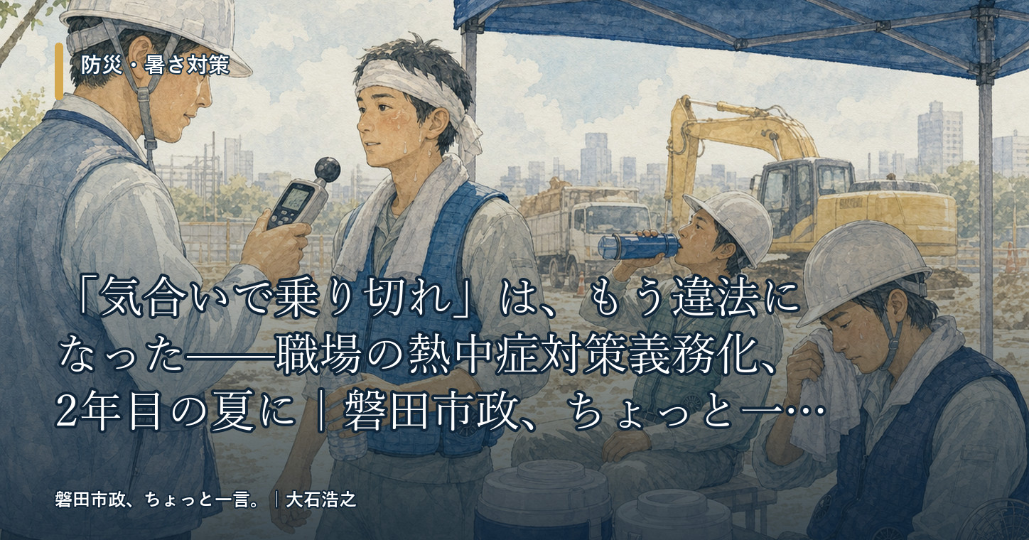 「気合いで乗り切れ」は、もう違法になった——職場の熱中症対策義務化、2年目の夏に｜磐田市政、ちょっと一言。