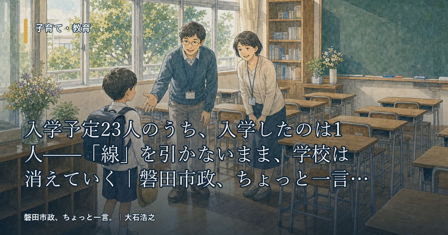 入学予定23人のうち、入学したのは1人——「線」を引かないまま、学校は消えていく｜磐田市政、ちょっと一言。