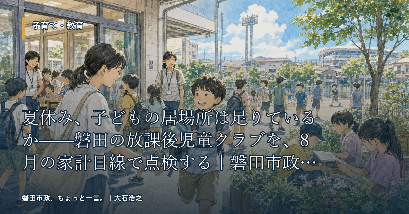 夏休み、子どもの居場所は足りているか——磐田の放課後児童クラブを、8月の家計目線で点検する|磐田市政、ちょっと一言。
