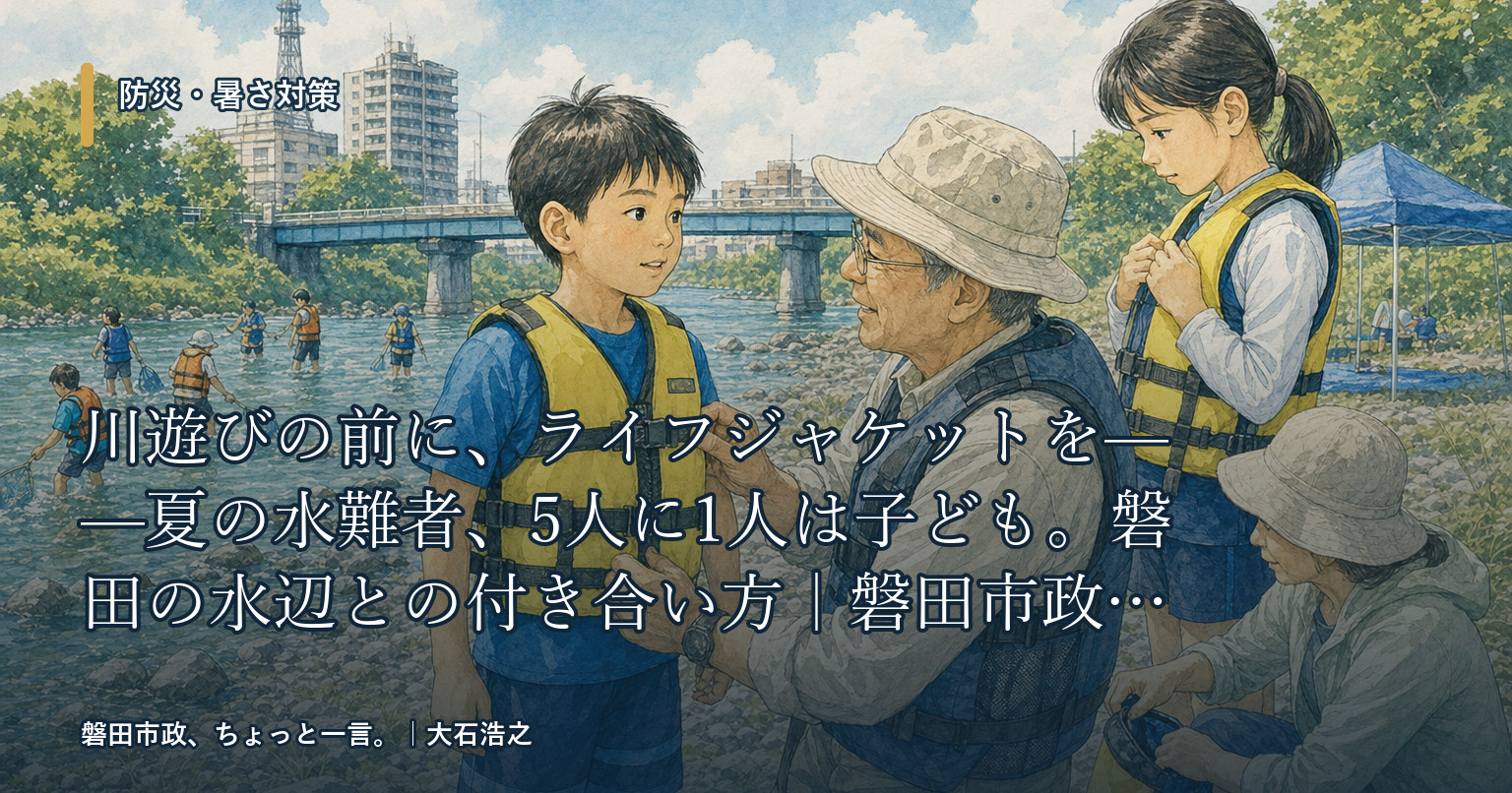川遊びの前に、ライフジャケットを——夏の水難者、5人に1人は子ども。磐田の水辺との付き合い方|磐田市政、ちょっと一言。